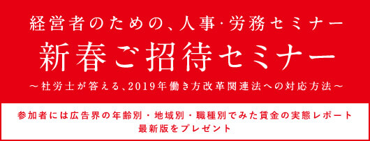 [新春ご招待セミナー ～社労士が答える、2019年働き方改革関連法への対応方法～]参加者には広告界の年齢別・地域別・職種別でみた賃金の実態レポート最新版をプレゼント